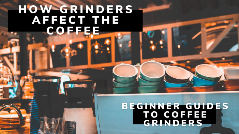 How Grinders Affect the Coffee - Beginner Guides To Coffee Grinders