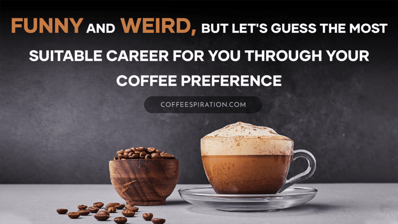 Funny And Weird, But Let's Guess The Most Suitable Career For You Through Your Coffee Preference