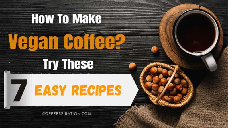 How To Make Vegan Coffee? Try These 7 Easy Recipes