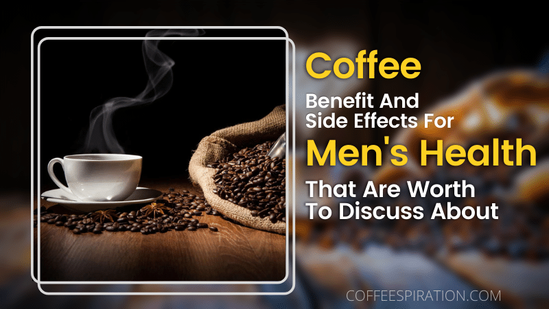 Coffee Benefit And Side Effects For Men's Health That Are Worth To Discuss About
