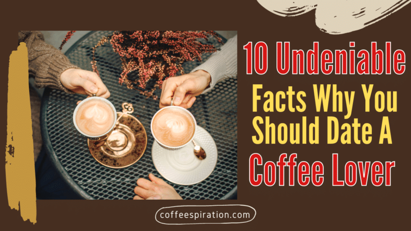10 Undeniable Facts Why You Should Date A Coffee Lover