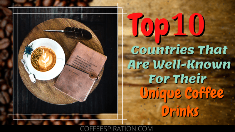 Top 10 Countries That Are Well-Known For Their Unique Coffee Drinks