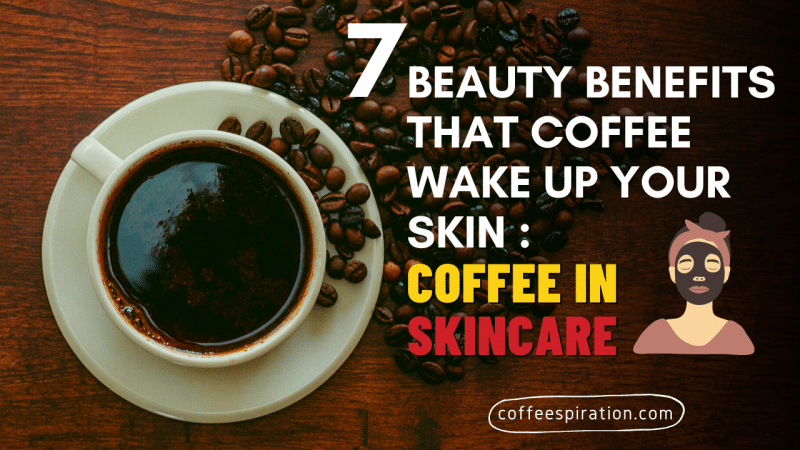 7 Beauty Benefits That Coffee Wake Up Your Skin Coffee in Skincare