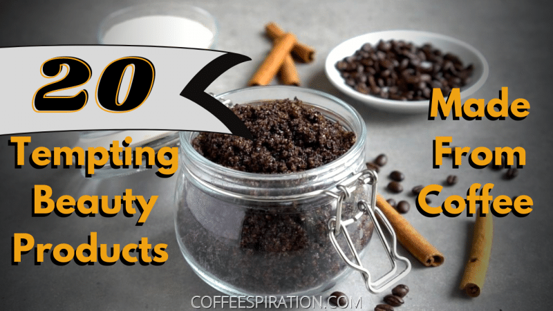 20 Most Appealing Beauty Products Made From Coffee