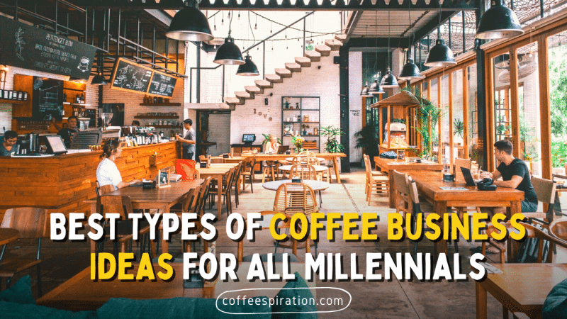 Best Types of Coffee Business Ideas for All Millennials