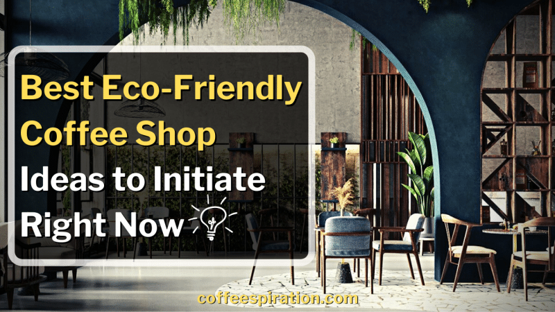 Best Eco-Friendly Coffee Shop Ideas to Initiate Right Now