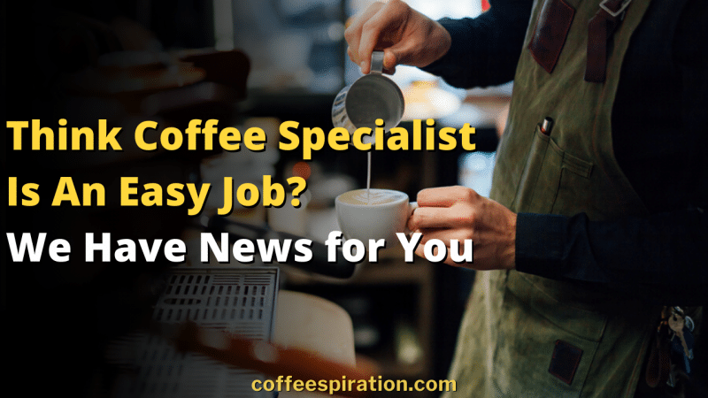 Think Coffee Specialist Is An Easy Job_ We Have News for You