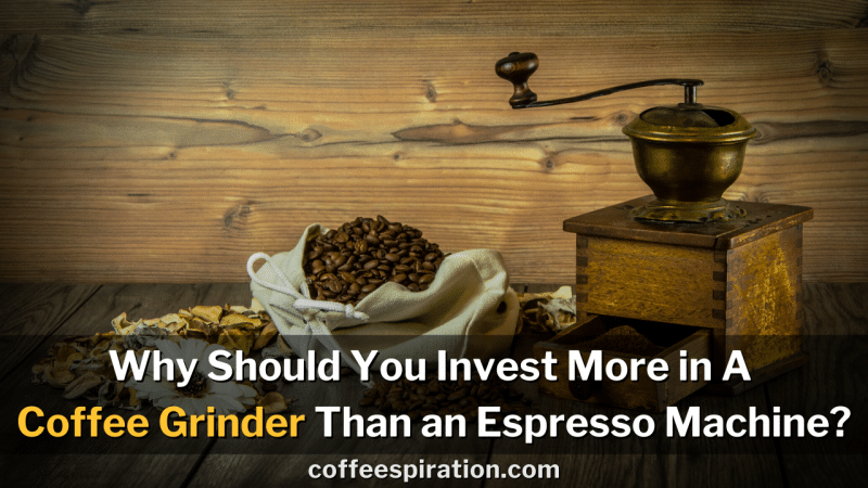 Why Should You Invest More in A Coffee Grinder Than an Espresso Machine_