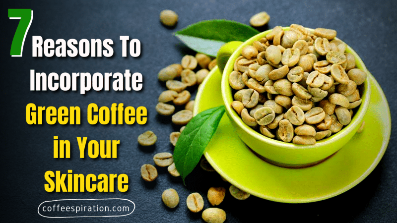 7 Reasons To Incorporate Green Coffee in Your Skincare